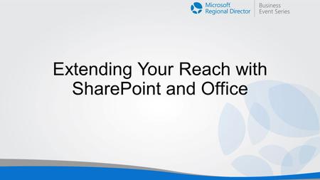 Extending Your Reach with SharePoint and Office. Ignite: Office SharePoint Azure.