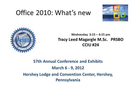 Office 2010: Whats new 57th Annual Conference and Exhibits March 6 - 9, 2012 Hershey Lodge and Convention Center, Hershey, Pennsylvania Wednesday 3:15.