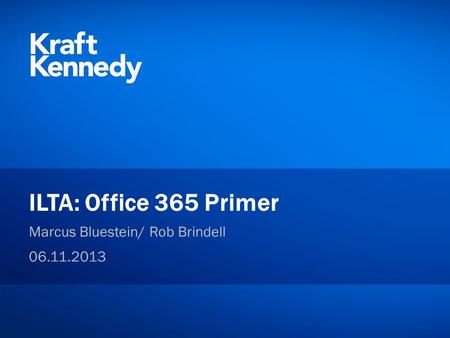 Private and Confidential ©2013 Kraft & Kennedy, Inc. ILTA: Office 365 Primer Marcus Bluestein/ Rob Brindell 06.11.2013.