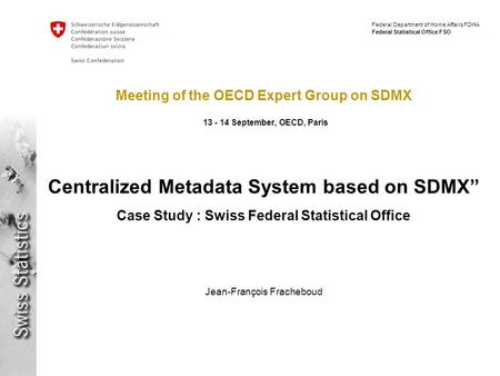 Federal Department of Home Affairs FDHA Federal Statistical Office FSO Meeting of the OECD Expert Group on SDMX 13 - 14 September, OECD, Paris Centralized.