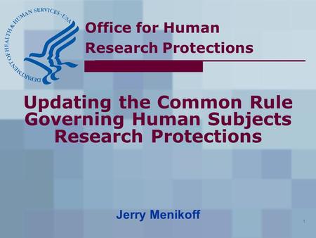 Office for Human Research Protections 1 Updating the Common Rule Governing Human Subjects Research Protections Jerry Menikoff.