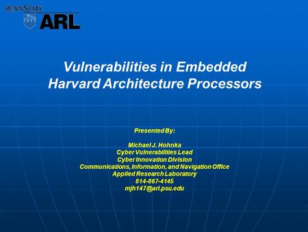 Vulnerabilities in Embedded Harvard Architecture Processors Presented By: Michael J. Hohnka Cyber Vulnerabilities Lead Cyber Innovation Division Communications,