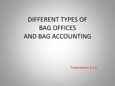 DIFFERENT TYPES OF BAG OFFICES AND BAG ACCOUNTING Presentation 2.3.3.