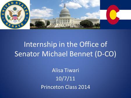 Internship in the Office of Senator Michael Bennet (D-CO) Alisa Tiwari 10/7/11 Princeton Class 2014.
