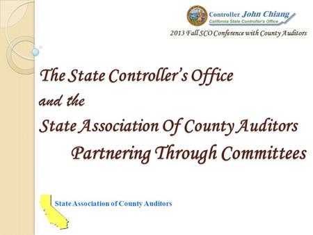 The State Controllers Office and the State Association Of County Auditors Partnering Through Committees State Association of County Auditors 2013 Fall.