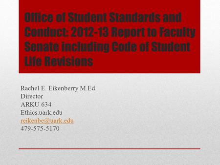 Office of Student Standards and Conduct: 2012-13 Report to Faculty Senate including Code of Student Life Revisions Rachel E. Eikenberry M.Ed. Director.