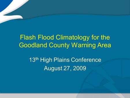 Flash Flood Climatology for the Goodland County Warning Area 13 th High Plains Conference August 27, 2009.