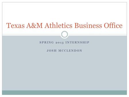 SPRING 2013 INTERNSHIP JOSH MCCLENDON Texas A&M Athletics Business Office.