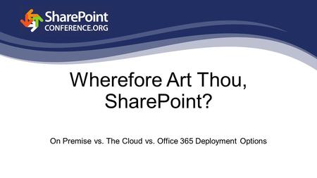 Wherefore Art Thou, SharePoint? On Premise vs. The Cloud vs. Office 365 Deployment Options.