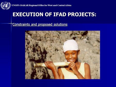 UNOPS-DAKAR Regional Office for West and Central Africa EXECUTION OF IFAD PROJECTS: Constraints and proposed solutions.