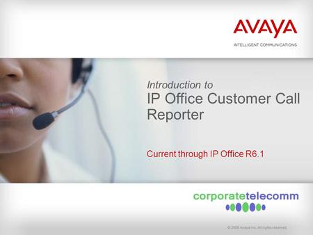 © 2009 Avaya Inc. All rights reserved. Introduction to IP Office Customer Call Reporter Current through IP Office R6.1.