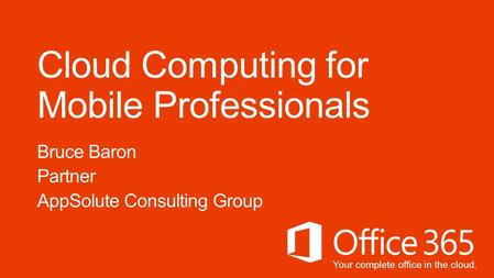 Your complete office in the cloud. Cloud Computing for Mobile Professionals Bruce Baron Partner AppSolute Consulting Group.