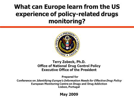 What can Europe learn from the US experience of policy-related drugs monitoring? Terry Zobeck, Ph.D. Office of National Drug Control Policy Executive Office.