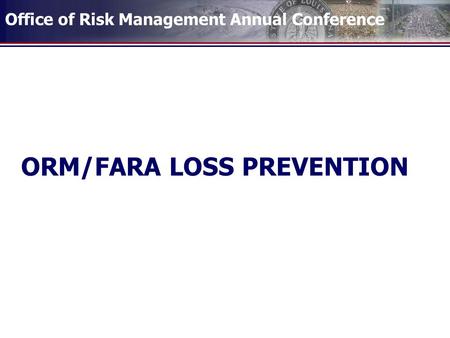 Office of Risk Management Annual Conference ORM/FARA LOSS PREVENTION.