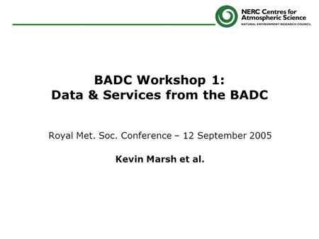 BADC Workshop 1: Data & Services from the BADC Royal Met. Soc. Conference – 12 September 2005 Kevin Marsh et al.