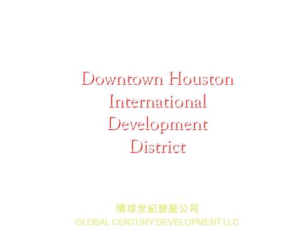 GLOBAL CENTURY DEVELOPMENT LLC Downtown Houston International Development District.