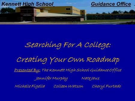 Kennett High School Guidance Office Searching For A College: Creating Your Own Roadmap Presented By: The Kennett High School Guidance Office Jennifer Murphy.