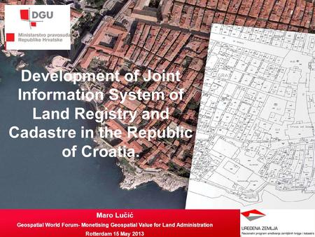 Development of Joint Information System of Land Registry and Cadastre in the Republic of Croatia. Maro Lučić Geospatial World Forum- Monetising Geospatial.