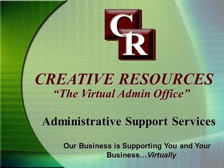 CREATIVE RESOURCES Administrative Support Services The Virtual Admin Office Our Business is Supporting You and Your Business…Virtually.