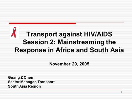 1 Transport against HIV/AIDS Session 2: Mainstreaming the Response in Africa and South Asia November 29, 2005 Guang Z Chen Sector Manager, Transport South.
