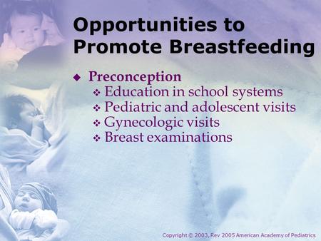 Opportunities to Promote Breastfeeding Preconception Education in school systems Pediatric and adolescent visits Gynecologic visits Breast examinations.