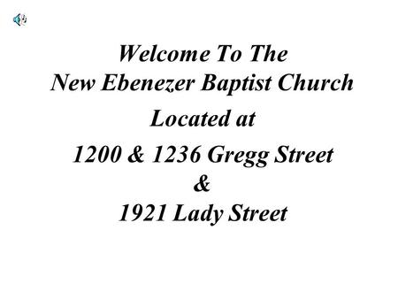 Welcome To The New Ebenezer Baptist Church Located at 1200 & 1236 Gregg Street & 1921 Lady Street.