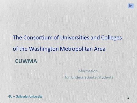 1 The Consortium of Universities and Colleges of the Washington Metropolitan Area CUWMA CUWMA Information… for Undergraduate Students GU – Gallaudet University.