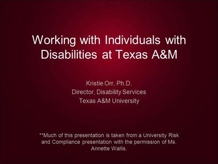 Working with Individuals with Disabilities at Texas A&M Kristie Orr, Ph.D. Director, Disability Services Texas A&M University **Much of this presentation.