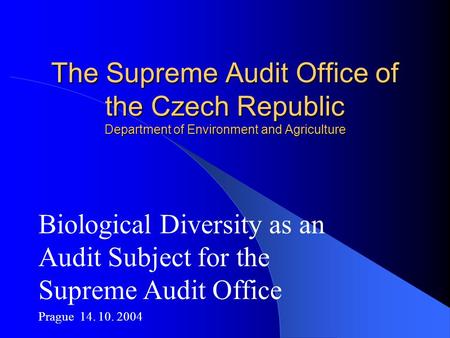 The Supreme Audit Office of the Czech Republic Department of Environment and Agriculture Biological Diversity as an Audit Subject for the Supreme Audit.