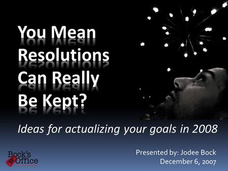 Ideas for actualizing your goals in 2008 Presented by: Jodee Bock December 6, 2007.