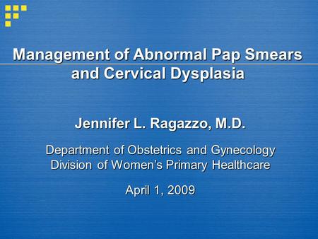 Management of Abnormal Pap Smears and Cervical Dysplasia Jennifer L. Ragazzo, M.D. Department of Obstetrics and Gynecology Division of Womens Primary Healthcare.