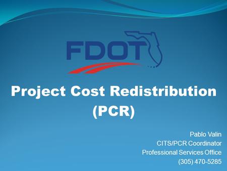 Project Cost Redistribution (PCR) Pablo Valin CITS/PCR Coordinator Professional Services Office (305) 470-5285.