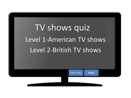 Level 1-American TV shows Level 2-British TV shows TV shows quiz Start How to play.