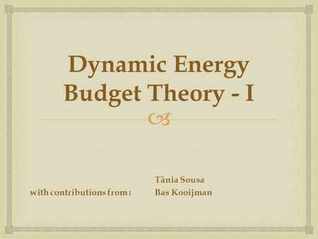 Dynamic Energy Budget Theory - I Tânia Sousa with contributions from :Bas Kooijman.