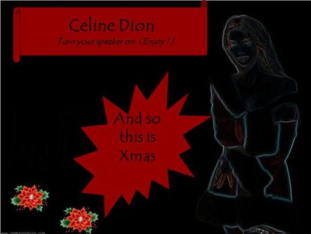 Celine Dion.. Turn your speaker on (Enjoy ! ) And so this is Xmas.