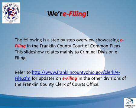 Were-Filing! The following is a step by step overview showcasing e- Filing in the Franklin County Court of Common Pleas. This slideshow relates mainly.