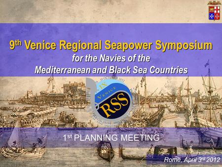 Rome, April 3 rd 2012 9 th Venice Regional Seapower Symposium for the Navies of the Mediterranean and Black Sea Countries 1 st PLANNING MEETING.