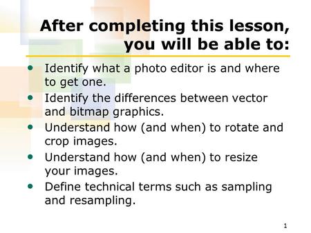 1 After completing this lesson, you will be able to: Identify what a photo editor is and where to get one. Identify the differences between vector and.
