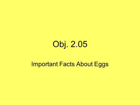 Obj. 2.05 Important Facts About Eggs. Parts of an Egg Shell: needs to be free of cracks or bacteria can get into the egg Albumen: white part of the egg.