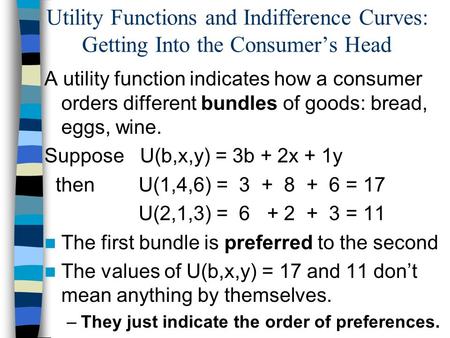 Utility Functions and Indifference Curves: Getting Into the Consumers Head A utility function indicates how a consumer orders different bundles of goods: