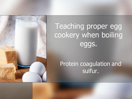 Teaching proper egg cookery when boiling eggs. Protein coagulation and sulfur.