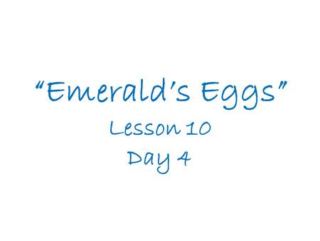 “Emerald’s Eggs” Lesson 10 Day 4