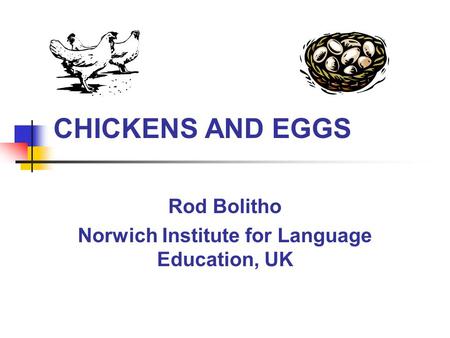 CHICKENS AND EGGS Rod Bolitho Norwich Institute for Language Education, UK.