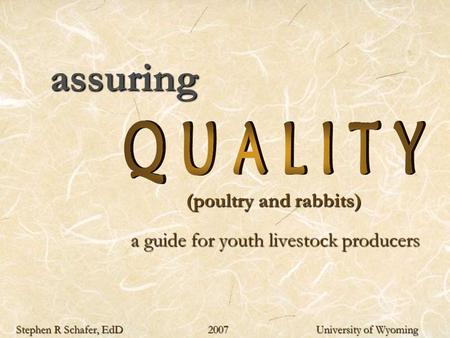 Assuring (poultry and rabbits) (poultry and rabbits) a guide for youth livestock producers Stephen R Schafer, EdD 2007 University of Wyoming.
