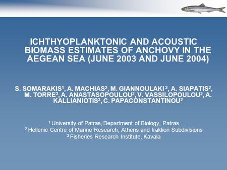 ICHTHYOPLANKTONIC AND ACOUSTIC BIOMASS ESTIMATES OF ANCHOVY IN THE AEGEAN SEA (JUNE 2003 AND JUNE 2004) S. SOMARAKIS 1, A. MACHIAS 2, M. GIANNOULAKI 2,