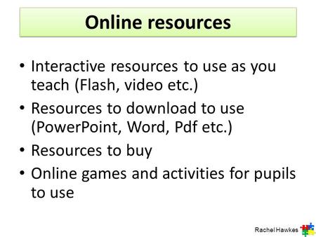 Online resources Rachel Hawkes Interactive resources to use as you teach (Flash, video etc.) Resources to download to use (PowerPoint, Word, Pdf etc.)
