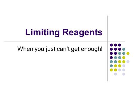 Limiting Reagents When you just cant get enough!.