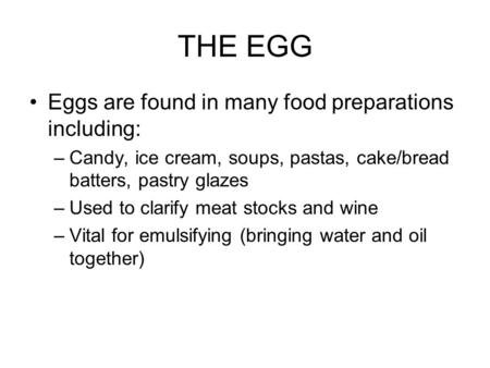 THE EGG Eggs are found in many food preparations including: –Candy, ice cream, soups, pastas, cake/bread batters, pastry glazes –Used to clarify meat stocks.