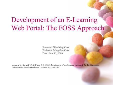 Development of an E-Learning Web Portal: The FOSS Approach Presenter: Wan-Ning Chen Professor: Ming-Puu Chen Date: June 15, 2009 Azeta, A. A., Oyelami,