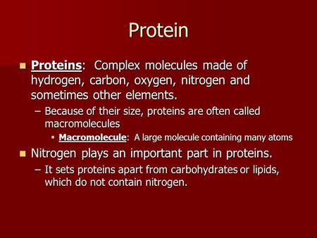 Protein Proteins: Complex molecules made of hydrogen, carbon, oxygen, nitrogen and sometimes other elements. Proteins: Complex molecules made of hydrogen,
